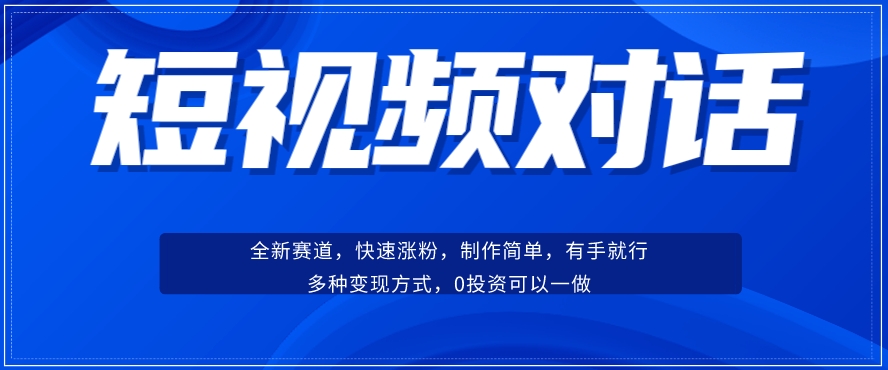 短视频聊天对话赛道：涨粉快速、广泛认同，操作有手就行，变现方式超多种-网创先锋
