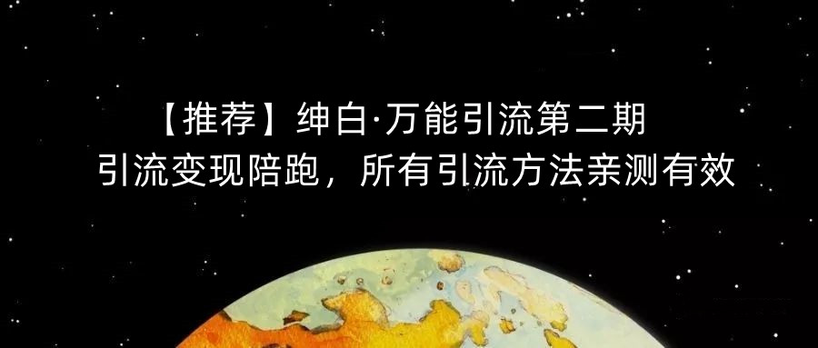 【推荐】绅白·万能引流第二期，引流变现陪跑，所有引流方法亲测有效-网创先锋