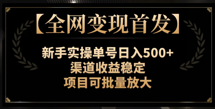 【全网变现首发】新手实操单号日入500+，渠道收益稳定，项目可批量放大【揭秘】-网创先锋