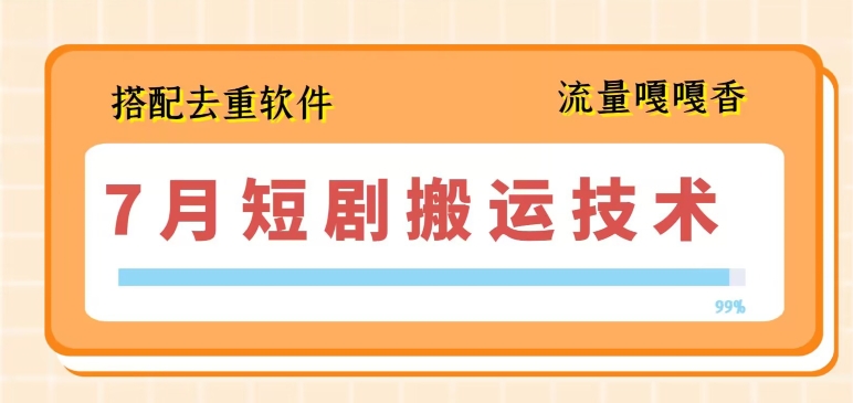 7月最新短剧搬运技术，搭配去重软件操作-网创先锋