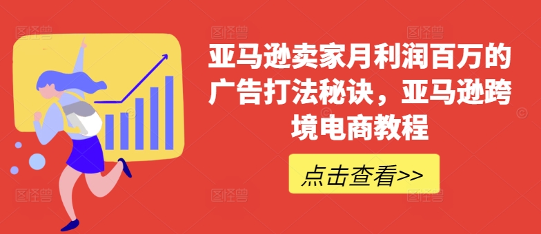 亚马逊卖家月利润百万的广告打法秘诀，亚马逊跨境电商教程-网创先锋