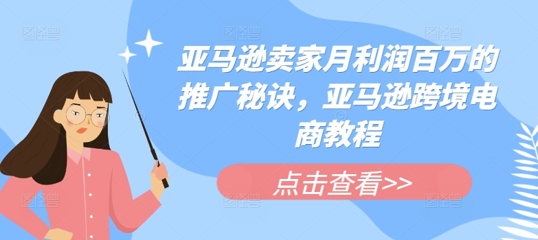 亚马逊卖家月利润百万的推广秘诀，亚马逊跨境电商教程-网创先锋