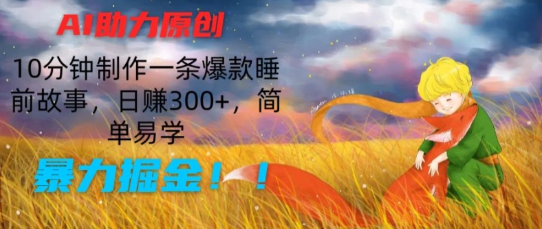 AI助力原创：10分钟制作一条爆款睡前故事，日赚300+，简单易学，暴力掘金【揭秘】-网创先锋