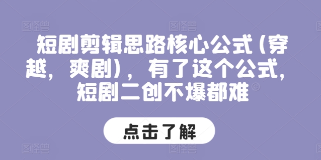 短剧剪辑思路核心公式(穿越，爽剧)，有了这个公式，短剧二创不爆都难-网创先锋