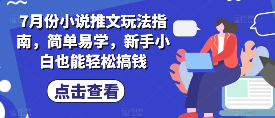 7月份小说推文玩法指南，简单易学，新手小白也能轻松搞钱-网创先锋