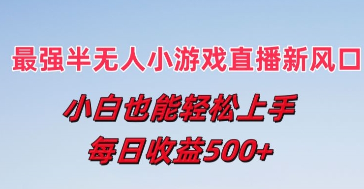 最强半无人直播小游戏新风口，小白也能轻松上手，每日收益5张【揭秘】-网创先锋
