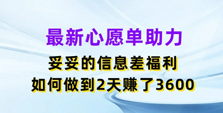 最新心愿单助力，妥妥的信息差福利，两天赚了3.6K【揭秘】-网创先锋