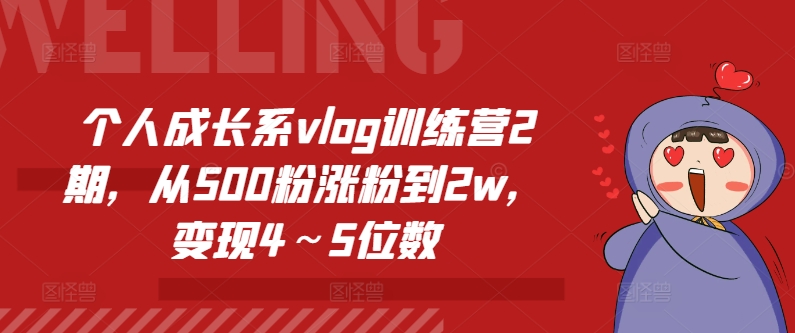 个人成长系vlog训练营2期，从500粉涨粉到2w，变现4～5位数-网创先锋