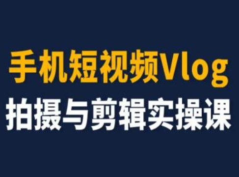 手机短视频Vlog拍摄与剪辑实操课，小白变大师-网创先锋