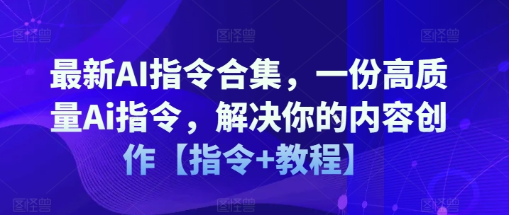 最新AI指令合集，一份高质量Ai指令，解决你的内容创作【指令+教程】-网创先锋