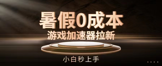 暑假0成本游戏加速器拉新，小白秒上手，无需投资【揭秘】-网创先锋