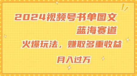 2024视频号书单图文蓝海赛道，火爆玩法，赚取多重收益，小白轻松上手，月入上万【揭秘】-网创先锋