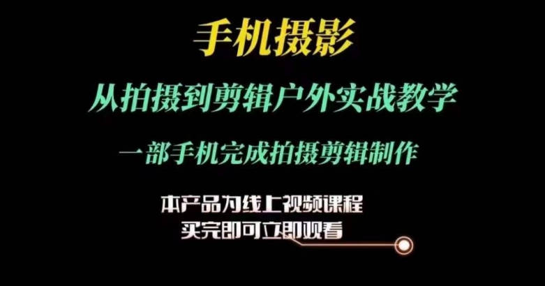 运镜剪辑实操课，手机摄影从拍摄到剪辑户外实战教学，一部手机完成拍摄剪辑制作-网创先锋