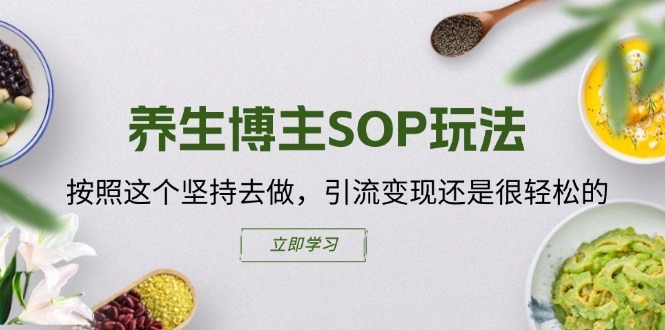 养生博主SOP玩法，按照这个坚持去做，引流变现还是很轻松的-网创先锋