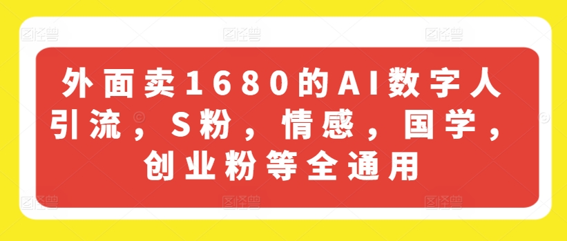 外面卖1680的AI数字人引流，S粉，情感，国学，创业粉等全通用-网创先锋