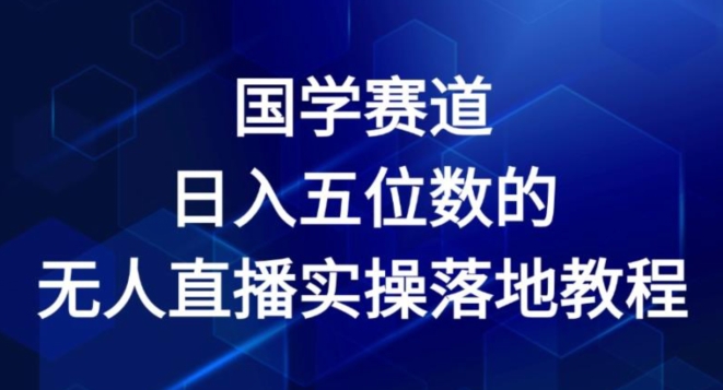 国学赛道-2024年日入五位数无人直播实操落地教程【揭秘】-网创先锋