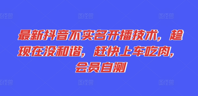 最新抖音不实名开播技术，趁现在没和谐，赶快上车吃肉，会员自测-网创先锋