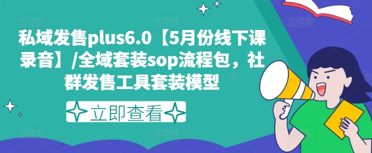 私域发售plus6.0【5月份线下课录音】/全域套装sop流程包，社群发售工具套装模型-网创先锋
