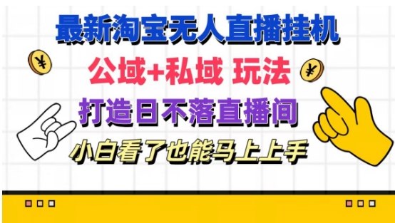 最新淘宝挂机无人直播 公域+私域玩法打造真正的日不落直播间 小白看了也能马上上手【揭秘】-网创先锋
