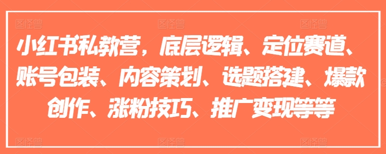 小红书私教营，底层逻辑、定位赛道、账号包装、内容策划、选题搭建、爆款创作、涨粉技巧、推广变现等等-网创先锋