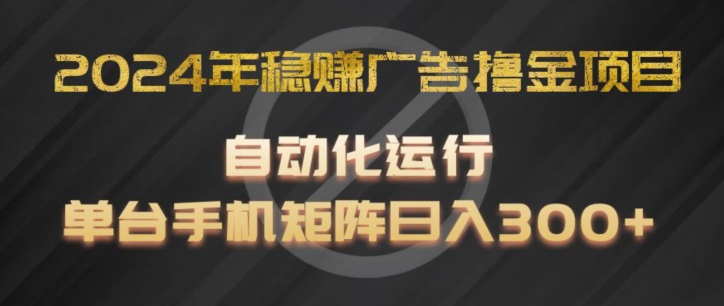 2024年稳赚广告撸金项目，全程自动化运行，单台手机就可以矩阵操作，日入300+【揭秘】-网创先锋