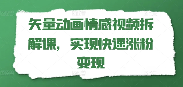 矢量动画情感视频拆解课，实现快速涨粉变现-网创先锋