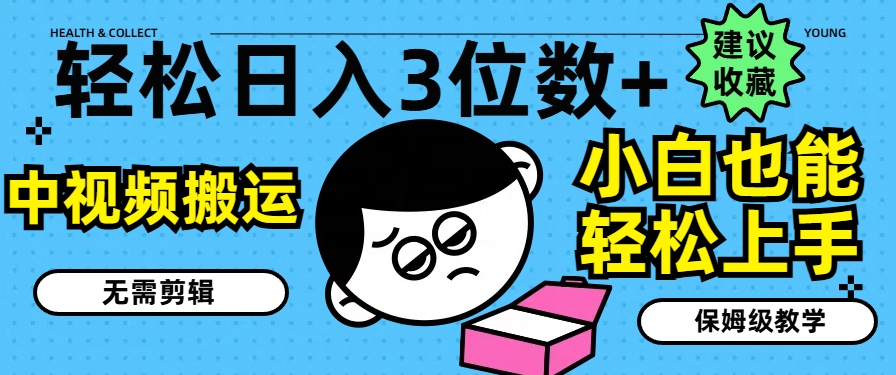 轻松日入3位数+，中视频搬运，无需剪辑，小白也能轻松上手，保姆级教学【揭秘】-网创先锋