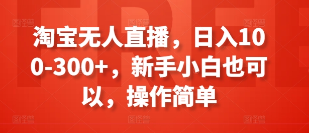淘宝无人直播，日入100-300+，新手小白也可以，操作简单-网创先锋