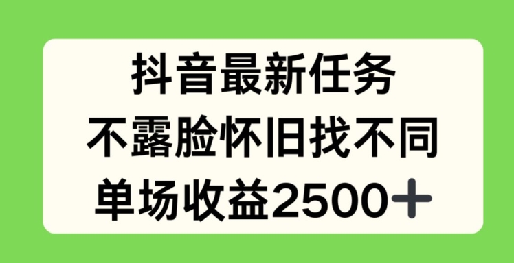 抖音最新任务，不露脸怀旧找不同，单场收益2.5k【揭秘】-网创先锋