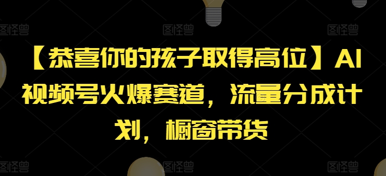 【恭喜你的孩子取得高位】AI视频号火爆赛道，流量分成计划，橱窗带货【揭秘】-网创先锋
