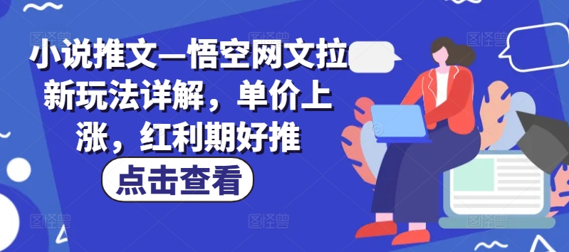 小说推文—悟空网文拉新玩法详解，单价上涨，红利期好推-网创先锋
