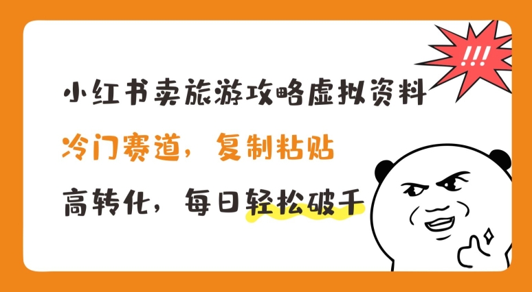 小红书卖旅游攻略虚拟资料，冷门赛道，复制粘贴，高转化，每日轻松破千【揭秘】-网创先锋