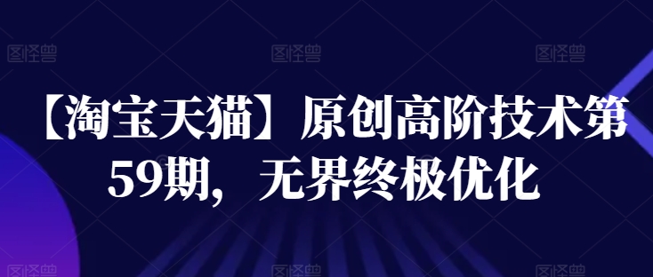 【淘宝天猫】原创高阶技术第59期，无界终极优化-网创先锋