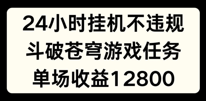 24小时无人挂JI不违规，斗破苍穹游戏任务，单场直播最高收益1280【揭秘】-网创先锋