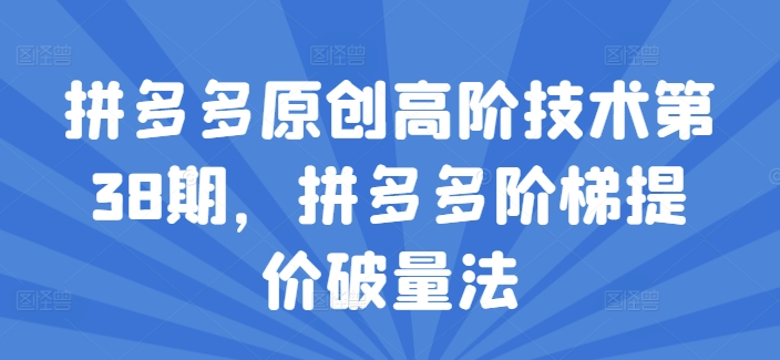 拼多多原创高阶技术第38期，拼多多阶梯提价破量法-网创先锋