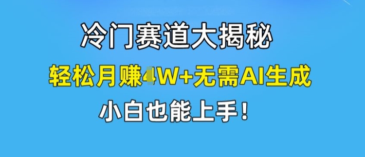 冷门赛道大揭秘，轻松月赚1W+无需AI生成，小白也能上手【揭秘】-网创先锋