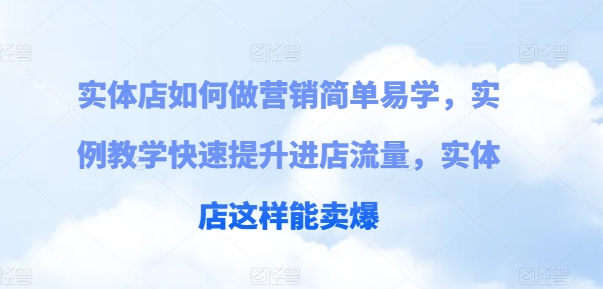实体店如何做营销简单易学，实例教学快速提升进店流量，实体店这样能卖爆-网创先锋
