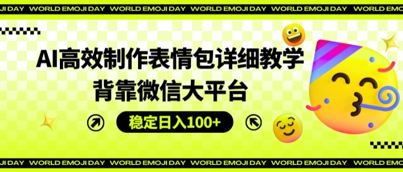 AI高效制作表情包详细教学，背靠微信大平台，稳定日入100+【揭秘】-网创先锋