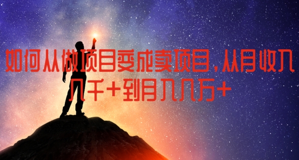 如何从做项目变成卖项目，从月收入几千到月入几万【揭秘】-网创先锋