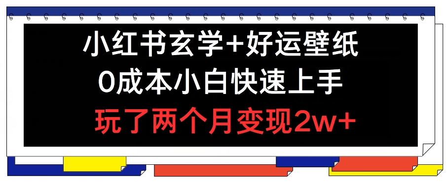 小红书玄学+好运壁纸玩法，0成本小白快速上手，玩了两个月变现2w+ 【揭秘】-网创先锋