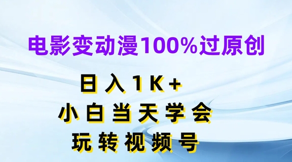 电影变动漫100%过原创，日入1K+，小白当天学会，玩转视频号【揭秘】-网创先锋