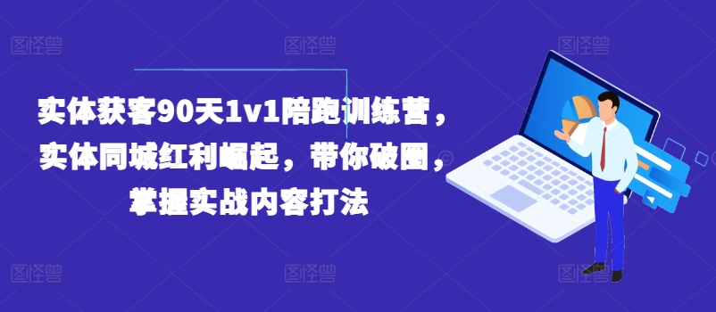 实体获客90天1v1陪跑训练营，实体同城红利崛起，带你破圈，掌握实战内容打法-网创先锋