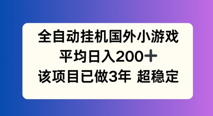 全自动挂机国外小游戏，平均日入200+，此项目已经做了3年 稳定持久【揭秘】-网创先锋