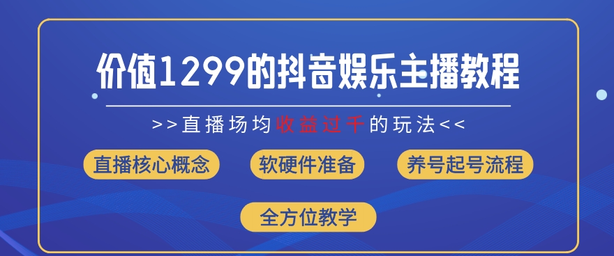 价值1299的抖音娱乐主播场均直播收入过千打法教学(8月最新)【揭秘】-网创先锋