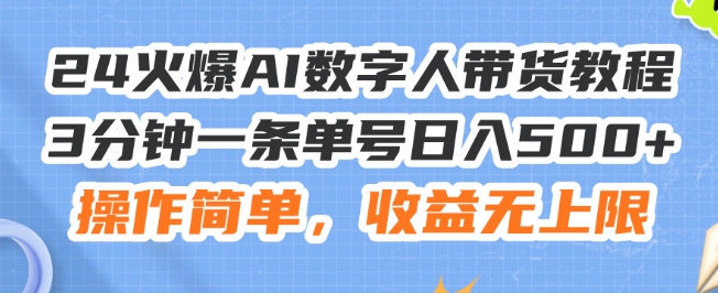 24火爆AI数字人带货教程，3分钟一条单号日入500+，操作简单，收益无上限【揭秘】-网创先锋
