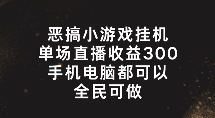 恶搞小游戏挂机，单场直播300+，全民可操作【揭秘】-网创先锋