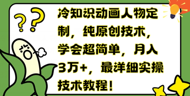 冷知识动画人物定制，纯原创技术，学会超简单，月入3万+，最详细实操技术教程【揭秘】-网创先锋