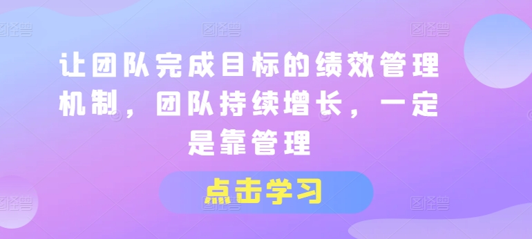 让团队完成目标的绩效管理机制，团队持续增长，一定是靠管理-网创先锋