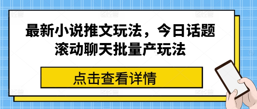 最新小说推文玩法，今日话题滚动聊天批量产玩法-网创先锋