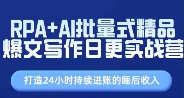 RPA+AI批量式精品爆文写作日更实战营，打造24小时持续进账的睡后收入-网创先锋